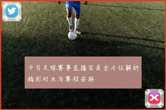 今日足球赛事直播百度全方位解析精彩对决与赛程安排