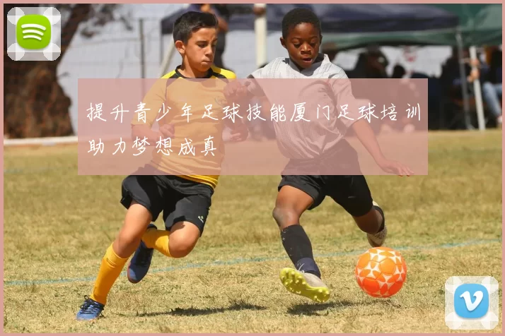 提升青少年足球技能厦门足球培训助力梦想成真