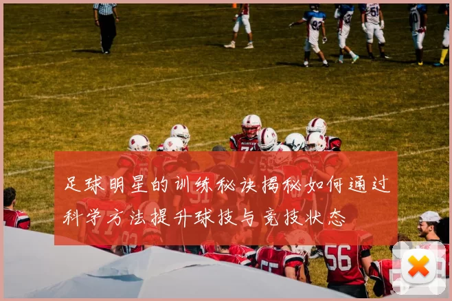 足球明星的训练秘诀揭秘如何通过科学方法提升球技与竞技状态