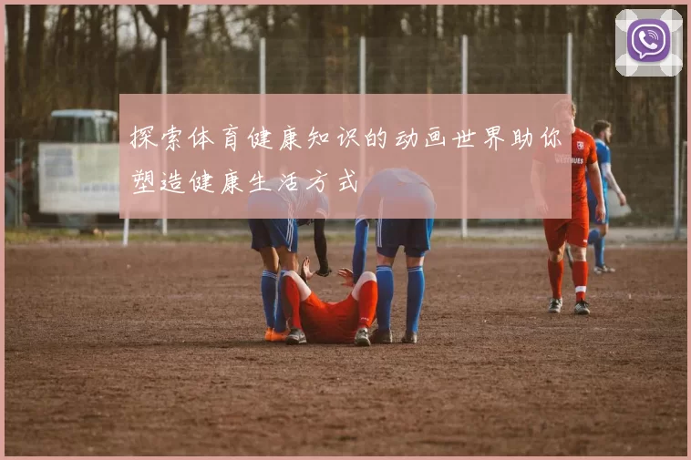 探索体育健康知识的动画世界助你塑造健康生活方式